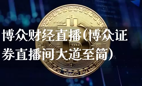 博众财经直播(博众证券直播间大道至简)_https://www.huakunhengjia.com_财经资讯_第1张