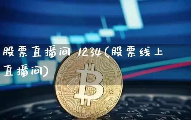 股票直播间 1234(股票线上直播间)_https://www.huakunhengjia.com_金融资讯_第1张