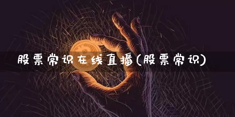 股票常识在线直播(股票常识)_https://www.huakunhengjia.com_财经资讯_第1张