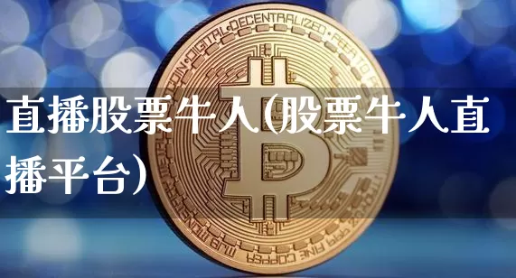 直播股票牛人(股票牛人直播平台)_https://www.huakunhengjia.com_金融资讯_第1张