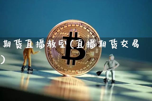 期货直播教室(直播期货交易)_https://www.huakunhengjia.com_股票资讯_第1张