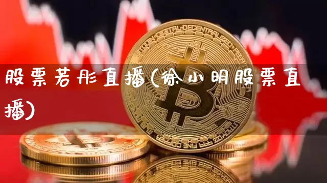 股票若彤直播(徐小明股票直播)_https://www.huakunhengjia.com_股票资讯_第1张