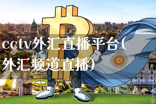 cctv外汇直播平台(外汇频道直播)_https://www.huakunhengjia.com_财经资讯_第1张
