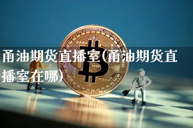 甬油期货直播室(甬油期货直播室在哪)_https://www.huakunhengjia.com_期货资讯_第1张
