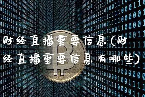 财经直播重要信息(财经直播重要信息有哪些)_https://www.huakunhengjia.com_股票资讯_第1张