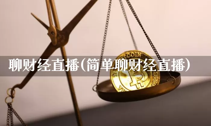 聊财经直播(简单聊财经直播)_https://www.huakunhengjia.com_金融资讯_第1张