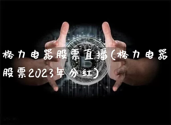 格力电器股票直播(格力电器股票2023年分红)_https://www.huakunhengjia.com_股票资讯_第1张