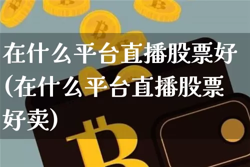 在什么平台直播股票好(在什么平台直播股票好卖)_https://www.huakunhengjia.com_股票资讯_第1张