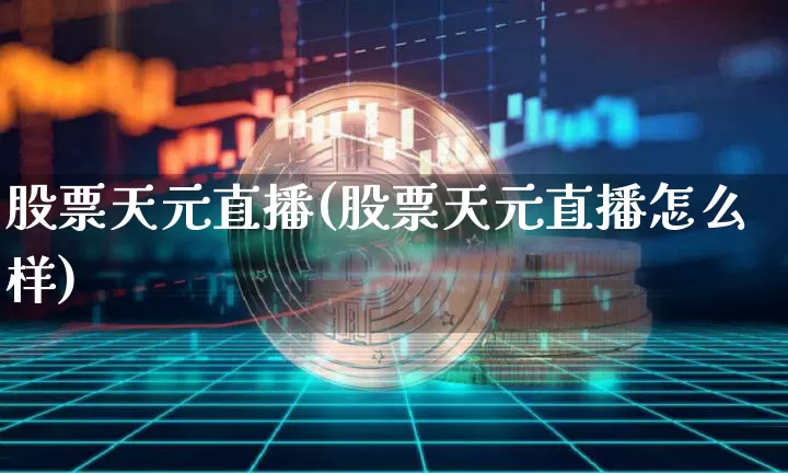 股票天元直播(股票天元直播怎么样)_https://www.huakunhengjia.com_期货资讯_第1张