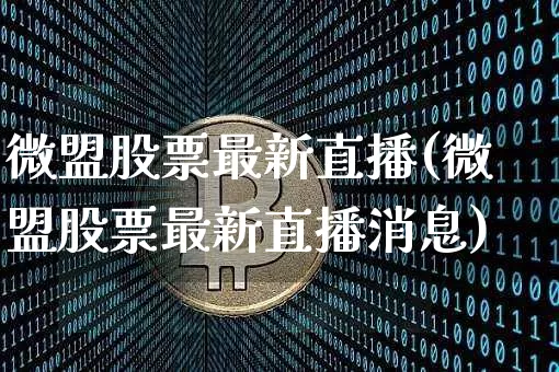 微盟股票最新直播(微盟股票最新直播消息)_https://www.huakunhengjia.com_金融资讯_第1张
