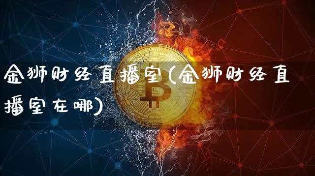 金狮财经直播室(金狮财经直播室在哪)_https://www.huakunhengjia.com_股票资讯_第1张