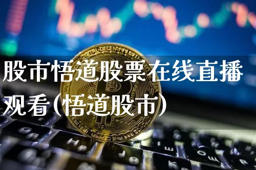 股市悟道股票在线直播观看(悟道股市)_https://www.huakunhengjia.com_期货资讯_第1张
