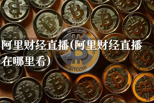 阿里财经直播(阿里财经直播在哪里看)_https://www.huakunhengjia.com_财经资讯_第1张