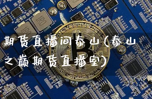 期货直播间泰山(泰山之巅期货直播室)_https://www.huakunhengjia.com_金融资讯_第1张
