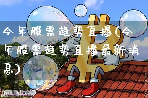 今年股票趋势直播(今年股票趋势直播最新消息)_https://www.huakunhengjia.com_金融资讯_第1张