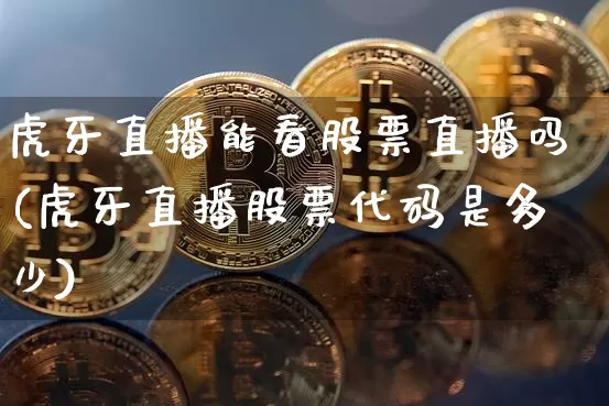虎牙直播能看股票直播吗(虎牙直播股票代码是多少)_https://www.huakunhengjia.com_期货资讯_第1张