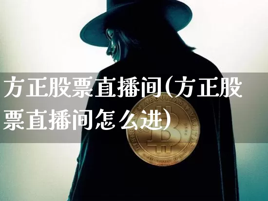 方正股票直播间(方正股票直播间怎么进)_https://www.huakunhengjia.com_财经资讯_第1张