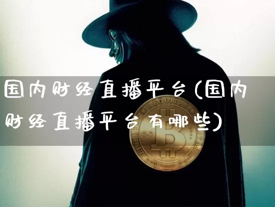 国内财经直播平台(国内财经直播平台有哪些)_https://www.huakunhengjia.com_金融资讯_第1张