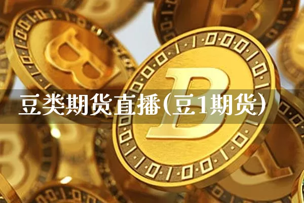 豆类期货直播(豆1期货)_https://www.huakunhengjia.com_金融资讯_第1张