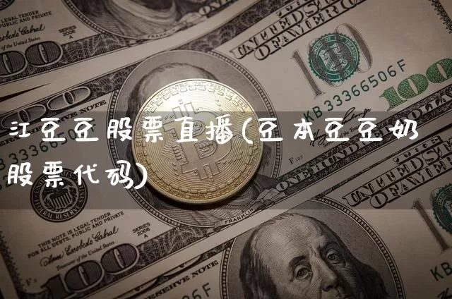 江豆豆股票直播(豆本豆豆奶股票代码)_https://www.huakunhengjia.com_期货资讯_第1张