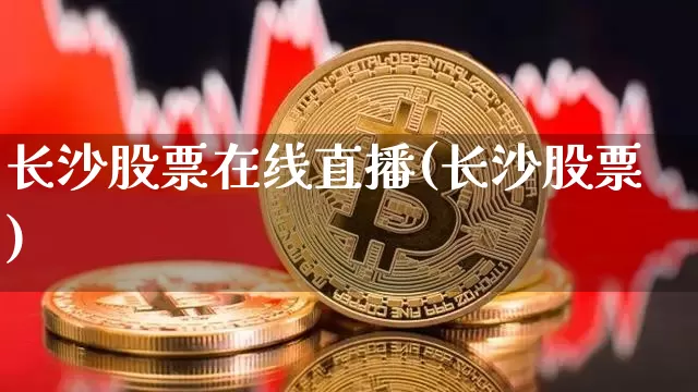 长沙股票在线直播(长沙股票)_https://www.huakunhengjia.com_金融资讯_第1张