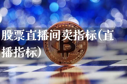 股票直播间卖指标(直播指标)_https://www.huakunhengjia.com_金融资讯_第1张