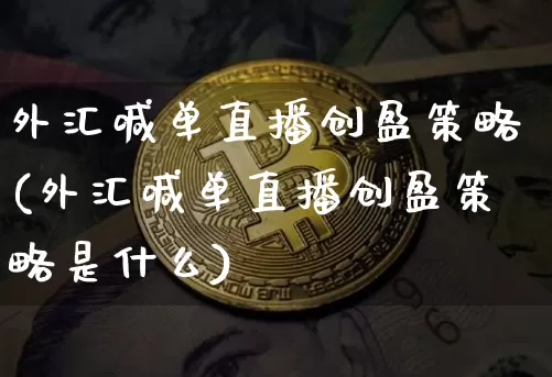 外汇喊单直播创盈策略(外汇喊单直播创盈策略是什么)_https://www.huakunhengjia.com_股票资讯_第1张