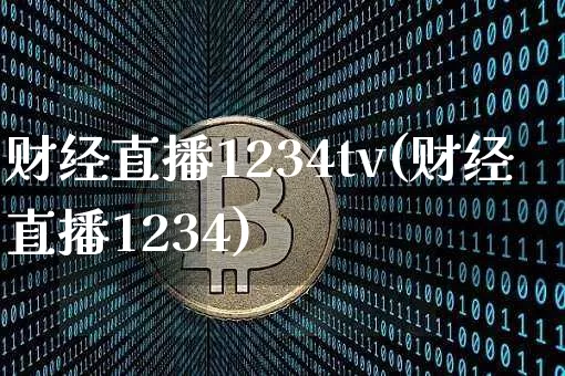 财经直播1234tv(财经直播1234)_https://www.huakunhengjia.com_金融资讯_第1张