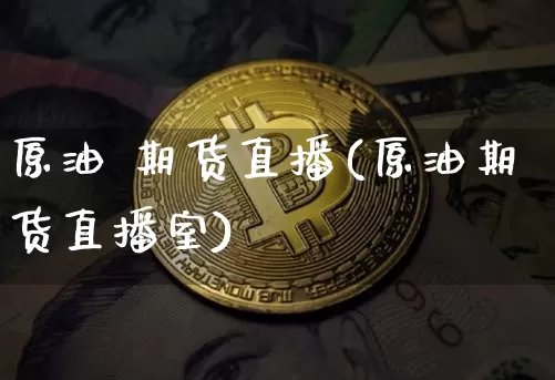 原油 期货直播(原油期货直播室)_https://www.huakunhengjia.com_金融资讯_第1张