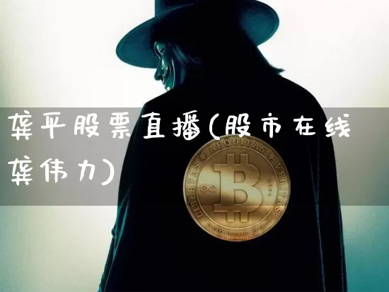 龚平股票直播(股市在线龚伟力)_https://www.huakunhengjia.com_股票资讯_第1张