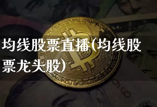 均线股票直播(均线股票龙头股)_https://www.huakunhengjia.com_财经资讯_第1张