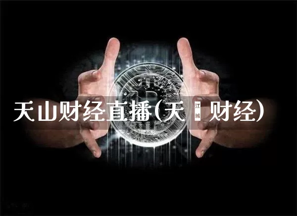 天山财经直播(天冿财经)_https://www.huakunhengjia.com_财经资讯_第1张