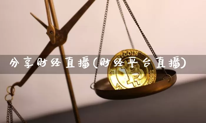 分享财经直播(财经平台直播)_https://www.huakunhengjia.com_期货资讯_第1张