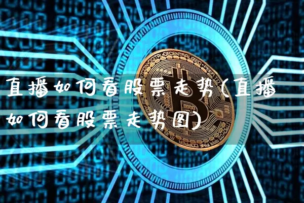 直播如何看股票走势(直播如何看股票走势图)_https://www.huakunhengjia.com_金融资讯_第1张