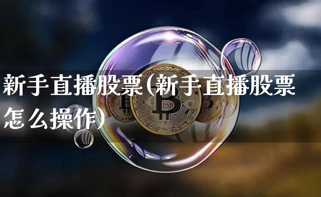新手直播股票(新手直播股票怎么操作)_https://www.huakunhengjia.com_财经资讯_第1张