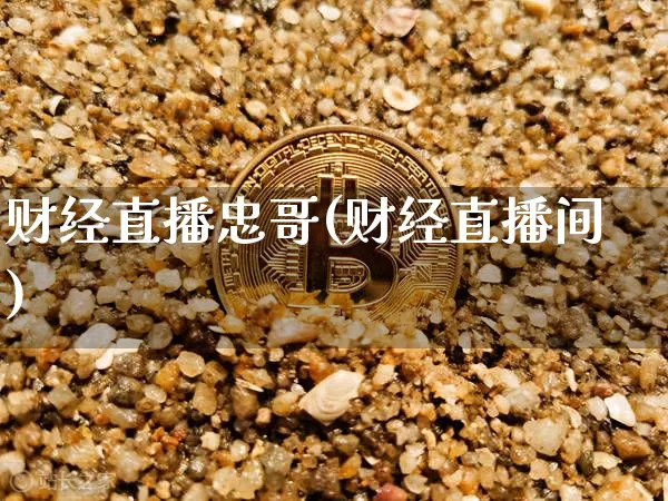 财经直播忠哥(财经直播间)_https://www.huakunhengjia.com_期货资讯_第1张