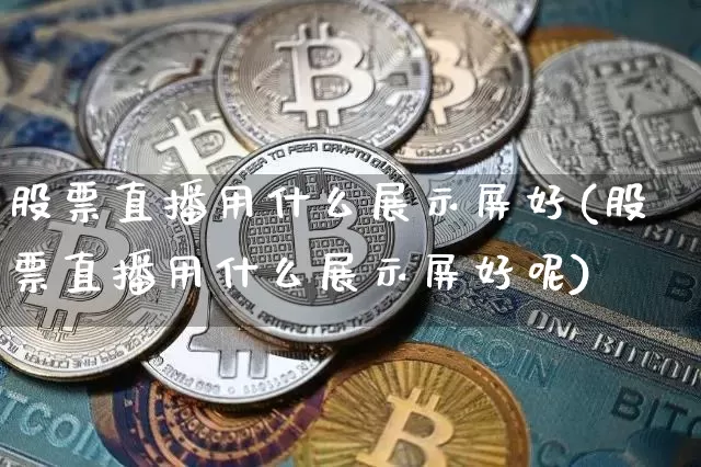 股票直播用什么展示屏好(股票直播用什么展示屏好呢)_https://www.huakunhengjia.com_财经资讯_第1张
