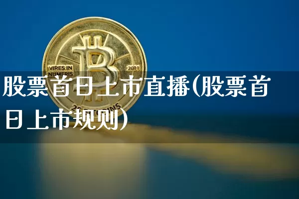 股票首日上市直播(股票首日上市规则)_https://www.huakunhengjia.com_股票资讯_第1张