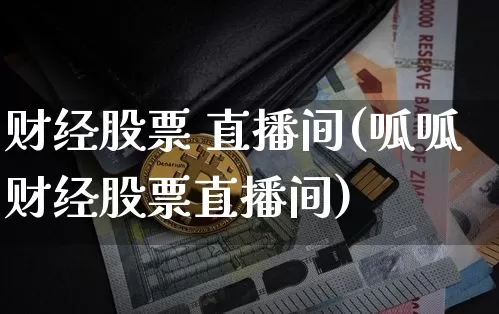 财经股票 直播间(呱呱财经股票直播间)_https://www.huakunhengjia.com_期货资讯_第1张