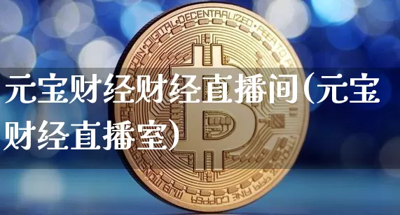 元宝财经财经直播间(元宝财经直播室)_https://www.huakunhengjia.com_股票资讯_第1张