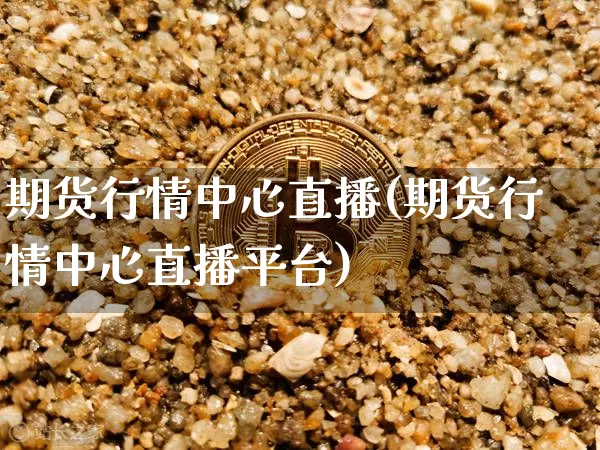 期货行情中心直播(期货行情中心直播平台)_https://www.huakunhengjia.com_股票资讯_第1张