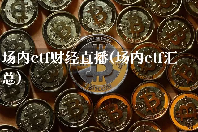 场内etf财经直播(场内etf汇总)_https://www.huakunhengjia.com_期货资讯_第1张
