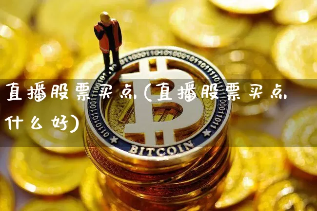 直播股票买点(直播股票买点什么好)_https://www.huakunhengjia.com_财经资讯_第1张