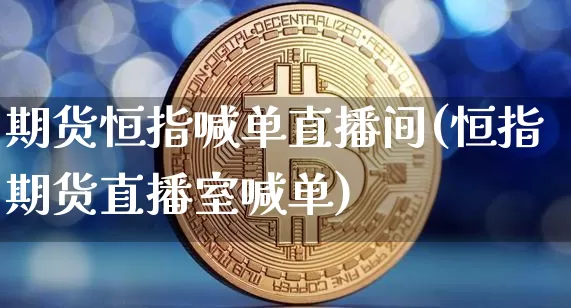 期货恒指喊单直播间(恒指期货直播室喊单)_https://www.huakunhengjia.com_期货资讯_第1张