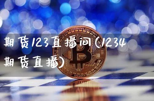 期货123直播间(1234期货直播)_https://www.huakunhengjia.com_股票资讯_第1张