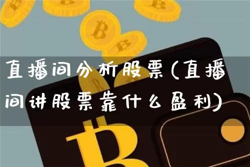 直播间分析股票(直播间讲股票靠什么盈利)_https://www.huakunhengjia.com_期货资讯_第1张