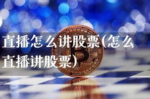 直播怎么讲股票(怎么直播讲股票)_https://www.huakunhengjia.com_财经资讯_第1张