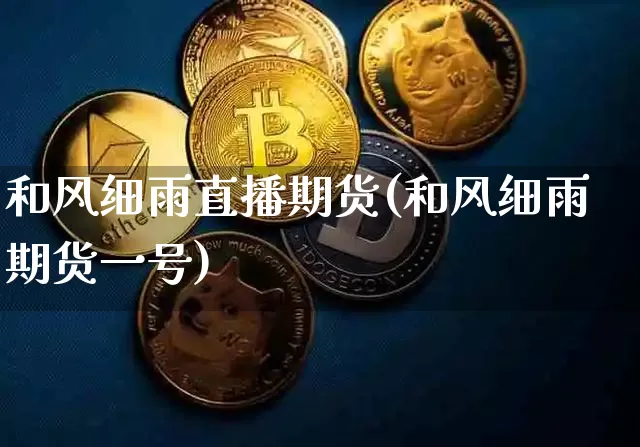 和风细雨直播期货(和风细雨期货一号)_https://www.huakunhengjia.com_期货资讯_第1张