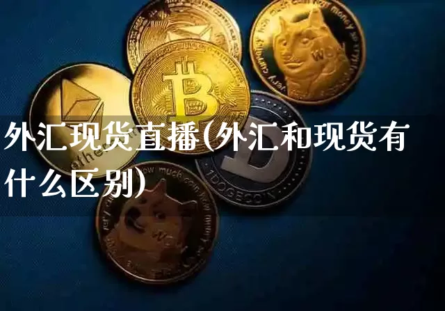 外汇现货直播(外汇和现货有什么区别)_https://www.huakunhengjia.com_期货资讯_第1张