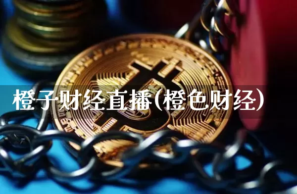 橙子财经直播(橙色财经)_https://www.huakunhengjia.com_期货资讯_第1张
